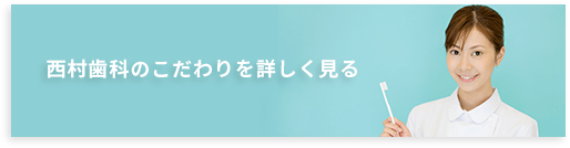 西村歯科のこだわりを詳しく見る